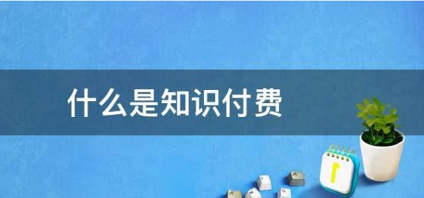 什么是知識(shí)付費(fèi)?知識(shí)付費(fèi)變現(xiàn)有哪些形式？